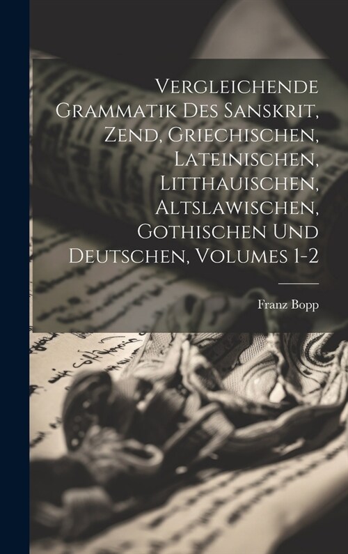 Vergleichende Grammatik Des Sanskrit, Zend, Griechischen, Lateinischen, Litthauischen, Altslawischen, Gothischen Und Deutschen, Volumes 1-2 (Hardcover)