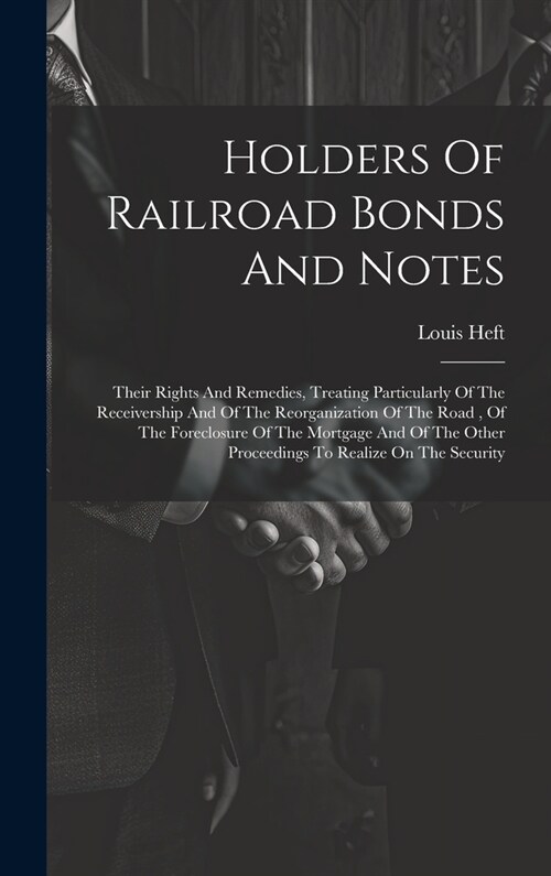 Holders Of Railroad Bonds And Notes: Their Rights And Remedies, Treating Particularly Of The Receivership And Of The Reorganization Of The Road, Of Th (Hardcover)