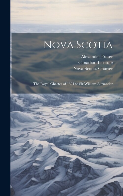 Nova Scotia: The Royal Charter of 1621 to Sir William Alexander (Hardcover)