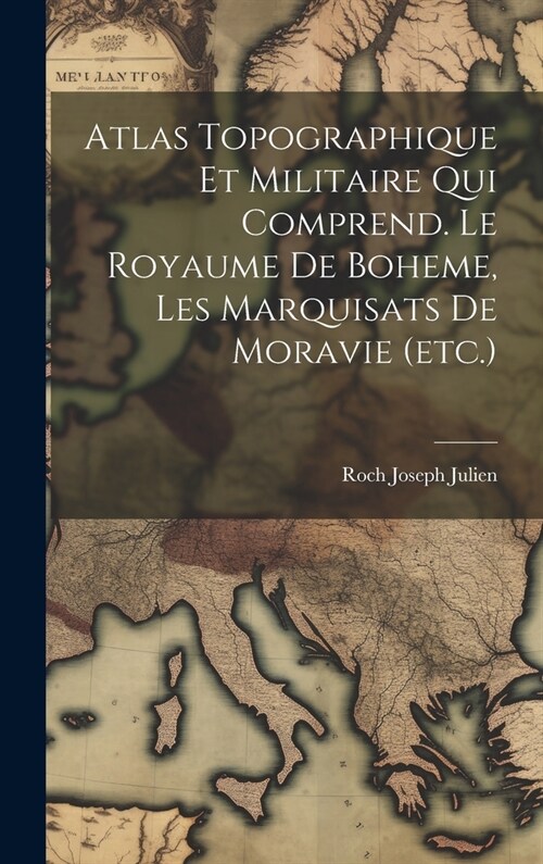 Atlas Topographique Et Militaire Qui Comprend. Le Royaume De Boheme, Les Marquisats De Moravie (etc.) (Hardcover)