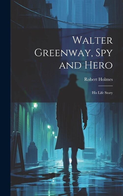 Walter Greenway, Spy and Hero; His Life Story (Hardcover)