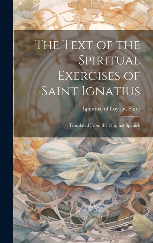 The Text of the Spiritual Exercises of Saint Ignatius: Translated From the Original Spanish (Hardcover)