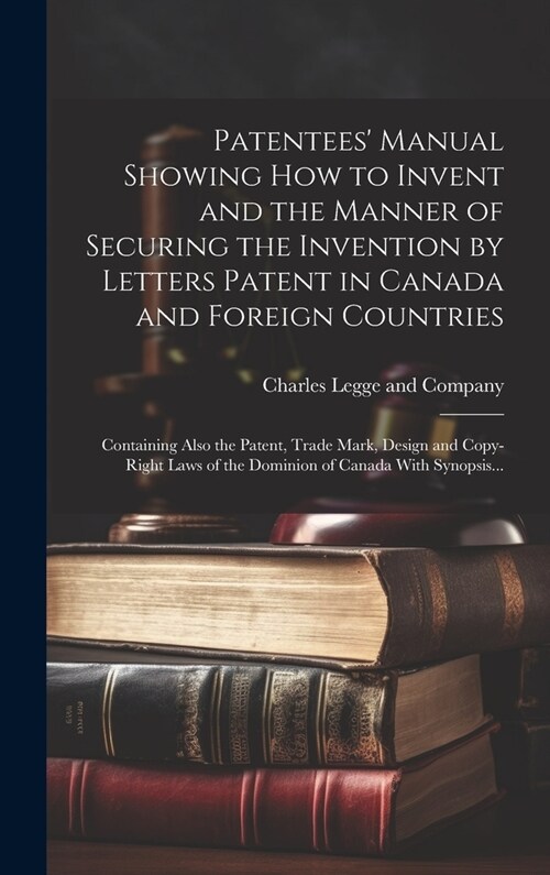 Patentees Manual Showing How to Invent and the Manner of Securing the Invention by Letters Patent in Canada and Foreign Countries [microform]: Contai (Hardcover)