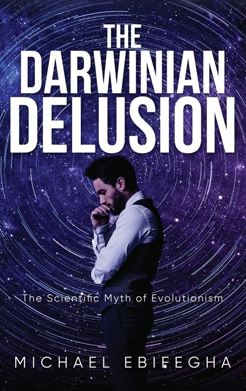 The Darwinian Delusion: The Scientific Myth Of Evolutionism (Hardcover)