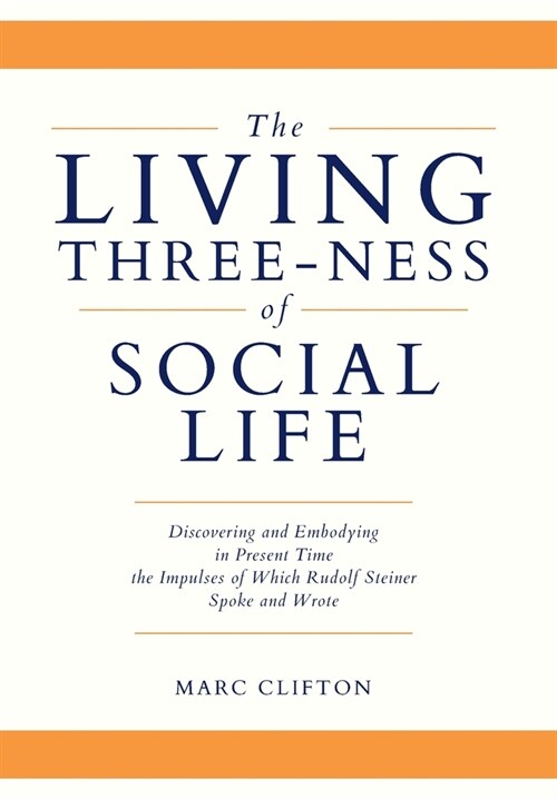 The Living Three-ness of Social Life: Discovering and Embodying in Present Time the Impulses of Which Rudolf Steiner Spoke and Wrote (Hardcover)