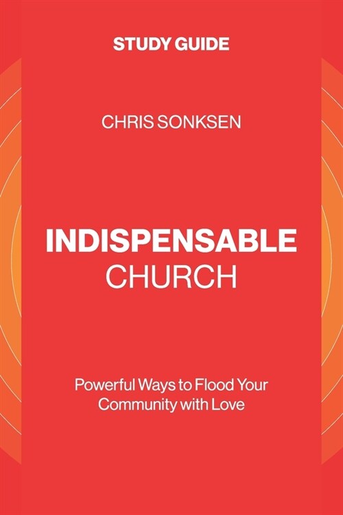 Indispensable Church - Study Guide: Powerful Ways to Flood Your Community with Love (Paperback)