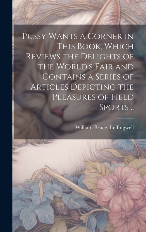 Pussy Wants a Corner in This Book, Which Reviews the Delights of the Worlds Fair and Contains a Series of Articles Depicting the Pleasures of Field S (Hardcover)