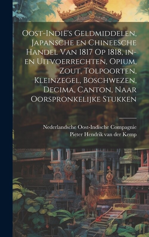 Oost-Indi?s geldmiddelen, Japansche en Chineesche handel van 1817 op 1818, in- en uitvoerrechten, opium, zout, tolpoorten, kleinzegel, boschwezen, De (Hardcover)