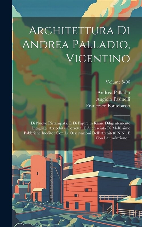 Architettura di Andrea Palladio, Vicentino: Di nuovo ristampata, e di figure in rame diligentemente intagliate arricchita, corretta, e accresciuta di (Hardcover)
