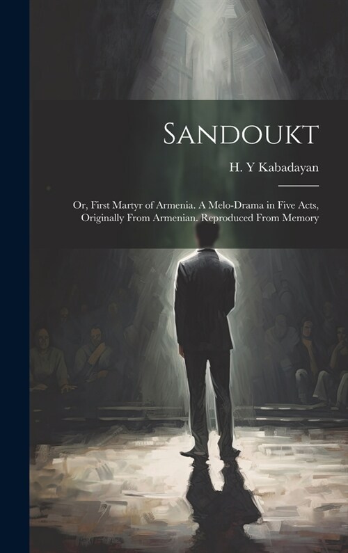 Sandoukt; or, First Martyr of Armenia. A Melo-drama in Five Acts, Originally From Armenian. Reproduced From Memory (Hardcover)
