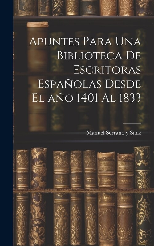 Apuntes para una biblioteca de escritoras espa?las desde el a? 1401 al 1833; 1 (Hardcover)