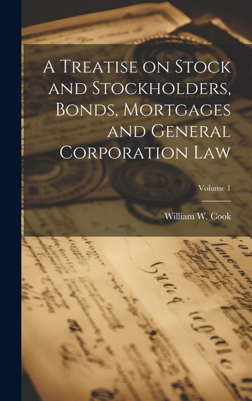 A Treatise on Stock and Stockholders, Bonds, Mortgages and General Corporation Law; Volume 1 (Hardcover)