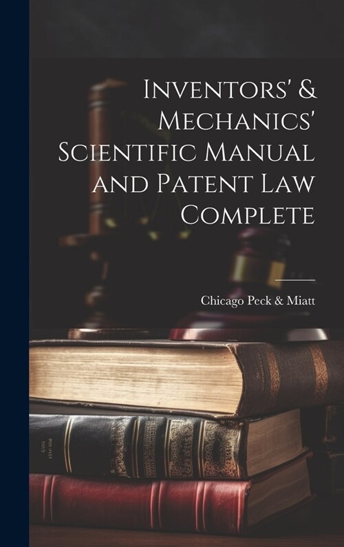 Inventors & Mechanics Scientific Manual and Patent Law Complete (Hardcover)