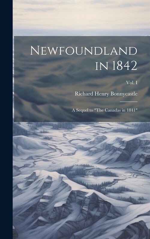 Newfoundland in 1842: A Sequel to The Canadas in 1841; Vol. I (Hardcover)