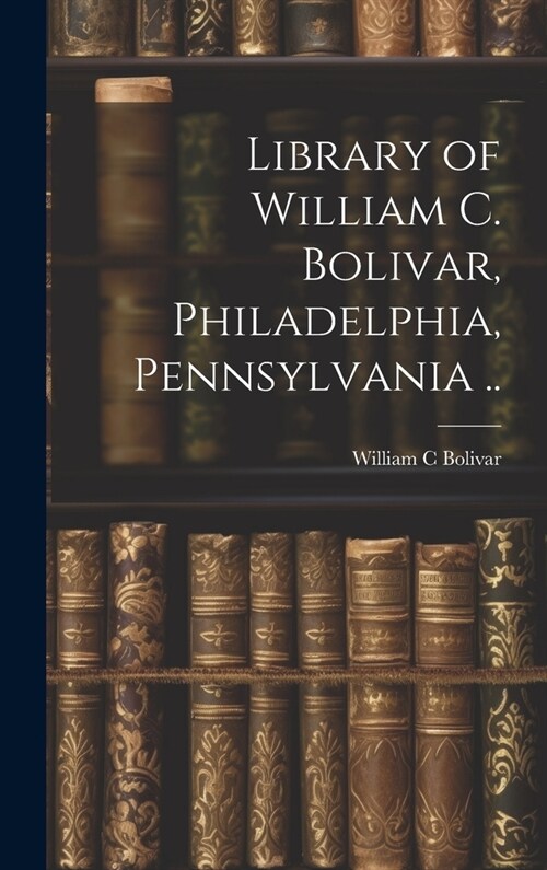 Library of William C. Bolivar, Philadelphia, Pennsylvania .. (Hardcover)