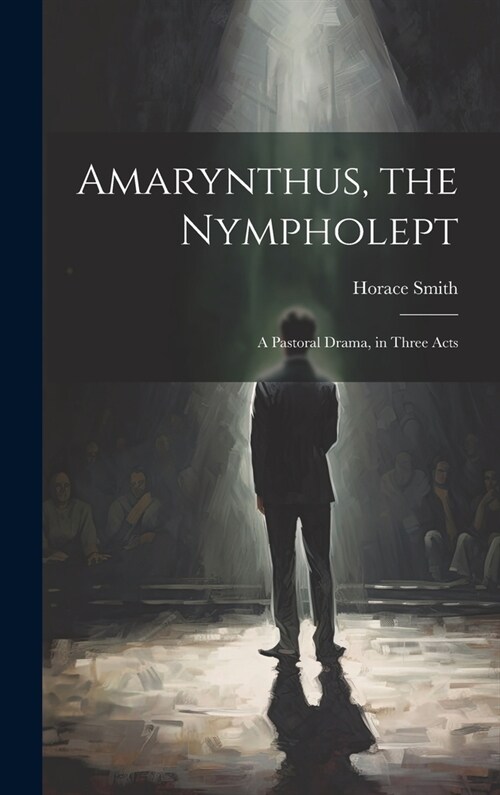 Amarynthus, the Nympholept: A Pastoral Drama, in Three Acts (Hardcover)