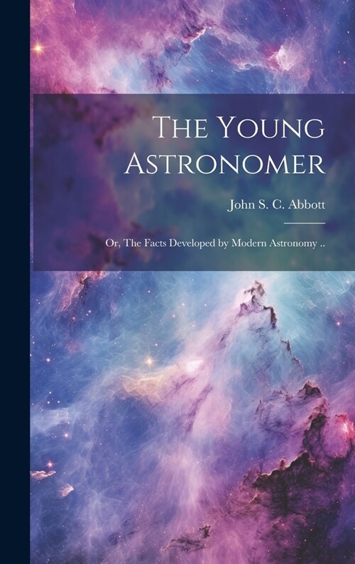 The Young Astronomer; or, The Facts Developed by Modern Astronomy .. (Hardcover)