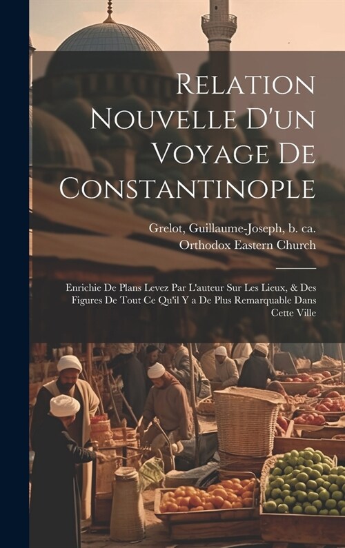 Relation nouvelle dun voyage de Constantinople: Enrichie de plans levez par lauteur sur les lieux, & des figures de tout ce quil y a de plus remarq (Hardcover)