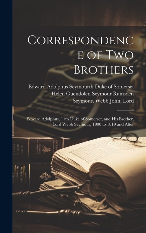 Correspondence of Two Brothers: Edward Adolphus, 11th Duke of Somerset, and His Brother, Lord Webb Seymour, 1800 to 1819 and After (Hardcover)