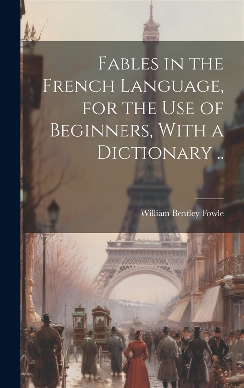 Fables in the French Language, for the Use of Beginners, With a Dictionary .. (Hardcover)