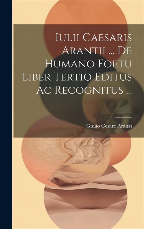 Iulii Caesaris Arantii ... De Humano Foetu Liber Tertio Editus Ac Recognitus ... (Hardcover)