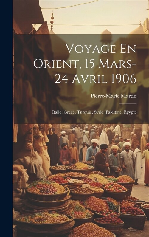 Voyage En Orient, 15 Mars-24 Avril 1906: Italie, Grece, Turquie, Syrie, Palestine, Egypte (Hardcover)