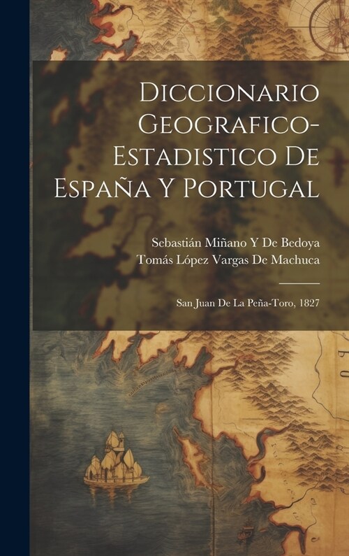 Diccionario Geografico-Estadistico De Espa? Y Portugal: San Juan De La Pe?-Toro, 1827 (Hardcover)