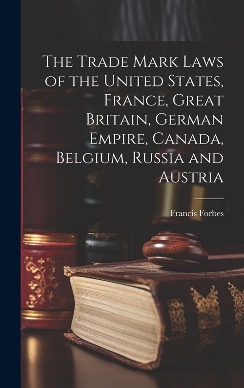 The Trade Mark Laws of the United States, France, Great Britain, German Empire, Canada, Belgium, Russia and Austria [microform] (Hardcover)