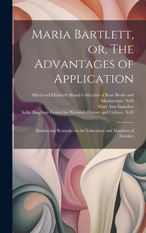 Maria Bartlett, or, The Advantages of Application: Embracing Remarks on the Education and Manners of Females (Hardcover)