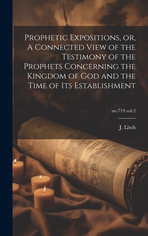 Prophetic Expositions, or, A Connected View of the Testimony of the Prophets Concerning the Kingdom of God and the Time of Its Establishment; no.719 v (Hardcover)