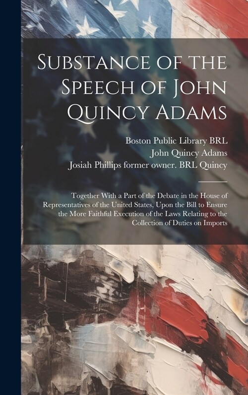 Substance of the Speech of John Quincy Adams: Together With a Part of the Debate in the House of Representatives of the United States, Upon the Bill t (Hardcover)