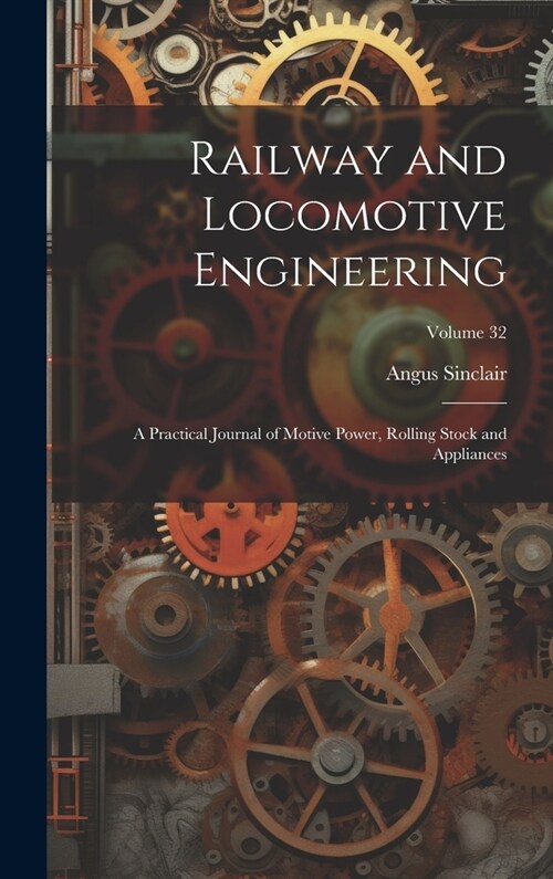 Railway and Locomotive Engineering: A Practical Journal of Motive Power, Rolling Stock and Appliances; Volume 32 (Hardcover)