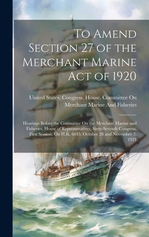 To Amend Section 27 of the Merchant Marine Act of 1920: Hearings Before the Committee On the Merchant Marine and Fisheries, House of Representatives, (Hardcover)