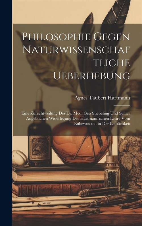 Philosophie Gegen Naturwissenschaftliche Ueberhebung: Eine Zurechtweilung Des Dr. Med. Geo Stiebeling Und Seiner Angeblichen Widerlegung Der Hartmann (Hardcover)