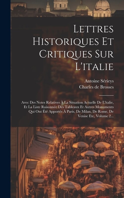 Lettres Historiques Et Critiques Sur Litalie: Avec Des Notes Relatives ?La Situation Actuelle De Litalie, Et La Liste Raisonn? Des Tableaux Et Aut (Hardcover)