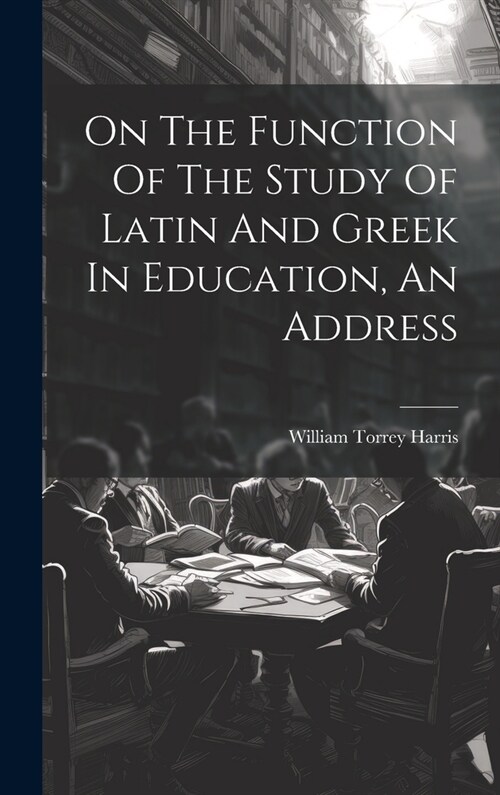 On The Function Of The Study Of Latin And Greek In Education, An Address (Hardcover)