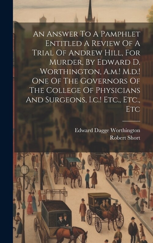 An Answer To A Pamphlet Entitled A Review Of A Trial Of Andrew Hill, For Murder, By Edward D. Worthington, A.m.! M.d.! One Of The Governors Of The Col (Hardcover)