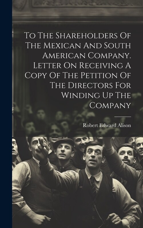 To The Shareholders Of The Mexican And South American Company. Letter On Receiving A Copy Of The Petition Of The Directors For Winding Up The Company (Hardcover)