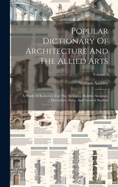 Popular Dictionary Of Architecture And The Allied Arts: A Work Of Reference For The Architect, Builder, Sculptor, Decorative Artist, And General Stude (Hardcover)