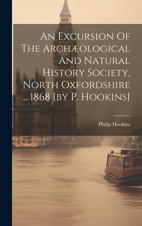 An Excursion Of The Arch?logical And Natural History Society, North Oxfordshire ... 1868 [by P. Hookins] (Hardcover)