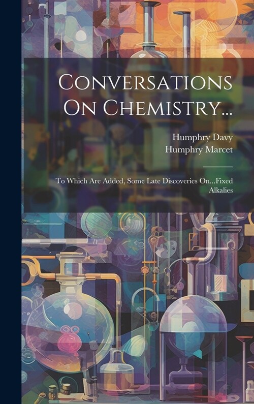 Conversations On Chemistry...: To Which Are Added, Some Late Discoveries On...Fixed Alkalies (Hardcover)