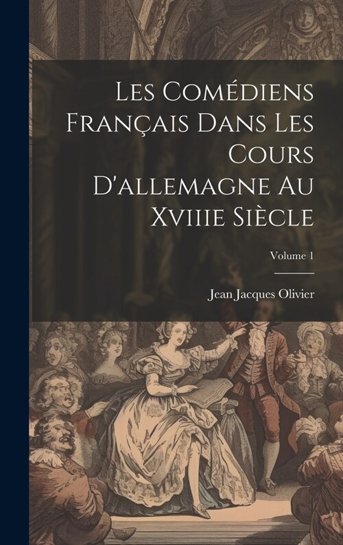 Les Com?iens Fran?is Dans Les Cours Dallemagne Au Xviiie Si?le; Volume 1 (Hardcover)