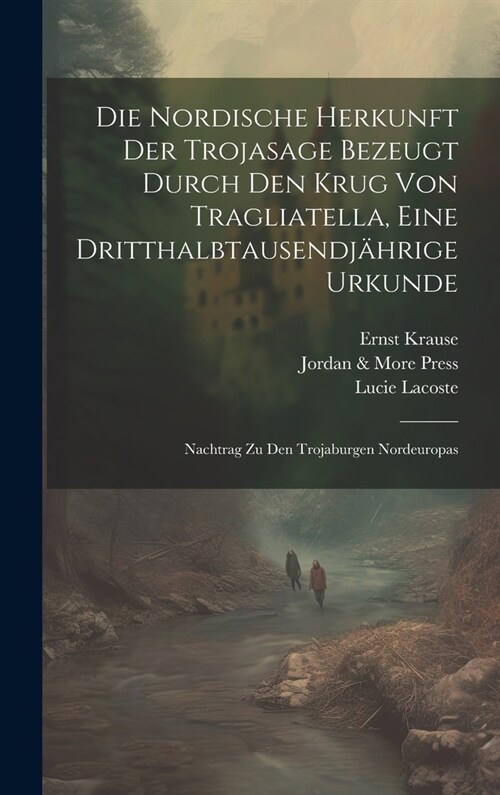 Die Nordische Herkunft Der Trojasage Bezeugt Durch Den Krug Von Tragliatella, Eine Dritthalbtausendj?rige Urkunde: Nachtrag Zu Den Trojaburgen Nordeu (Hardcover)