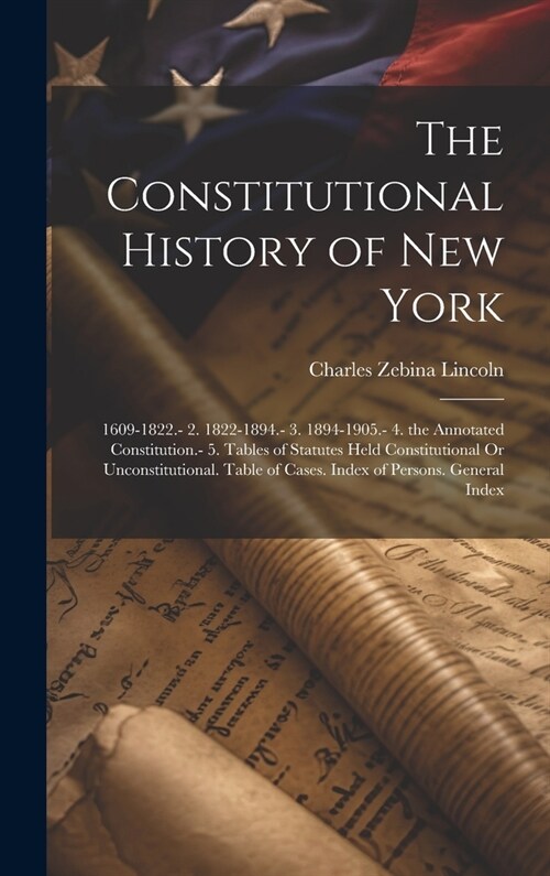 The Constitutional History of New York: 1609-1822.- 2. 1822-1894.- 3. 1894-1905.- 4. the Annotated Constitution.- 5. Tables of Statutes Held Constitut (Hardcover)