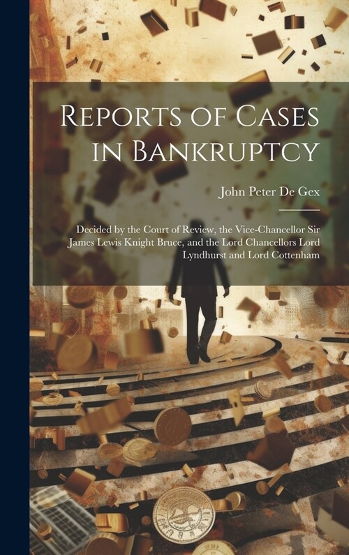 Reports of Cases in Bankruptcy: Decided by the Court of Review, the Vice-Chancellor Sir James Lewis Knight Bruce, and the Lord Chancellors Lord Lyndhu (Hardcover)