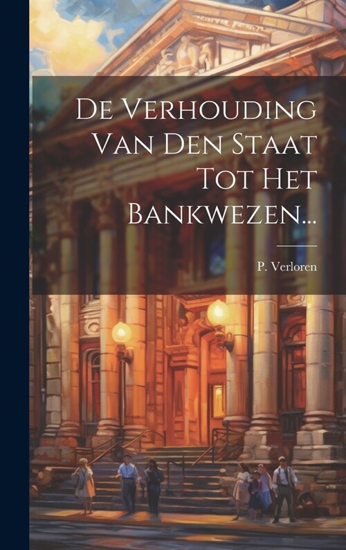 De Verhouding Van Den Staat Tot Het Bankwezen... (Hardcover)