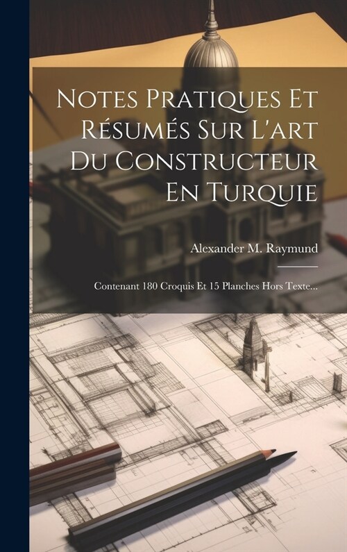 Notes Pratiques Et R?um? Sur Lart Du Constructeur En Turquie: Contenant 180 Croquis Et 15 Planches Hors Texte... (Hardcover)