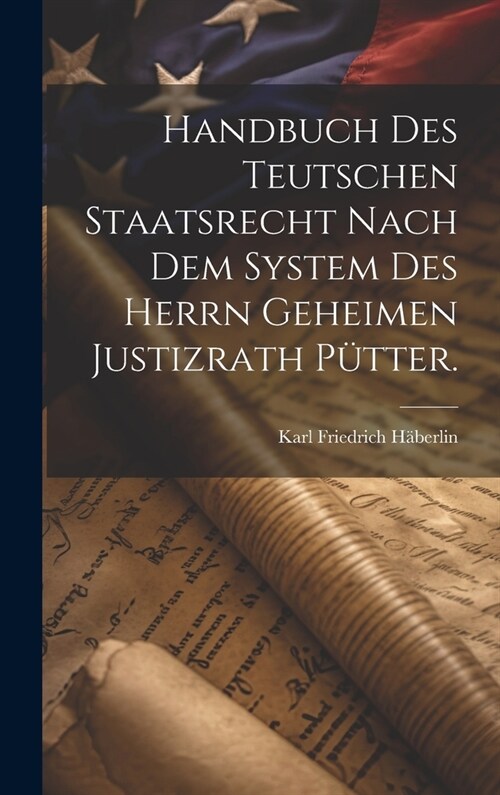 Handbuch des teutschen Staatsrecht nach dem System des Herrn Geheimen Justizrath P?ter. (Hardcover)