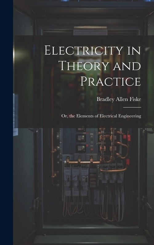 Electricity in Theory and Practice; Or, the Elements of Electrical Engineering (Hardcover)