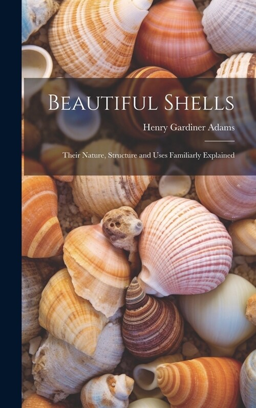 Beautiful Shells: Their Nature, Structure and Uses Familiarly Explained (Hardcover)